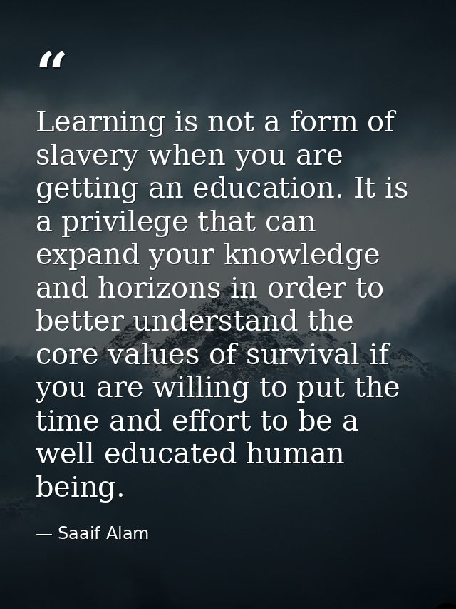 Learning is not a form of slavery when you are getting an education. It is a privilege that can expand your knowledge an — Saaif Alam