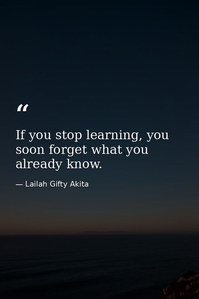 If you stop learning, you soon forget what you already know. — Lailah Gifty Akita