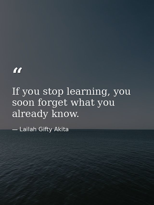 If you stop learning, you soon forget what you already know. — Lailah Gifty Akita