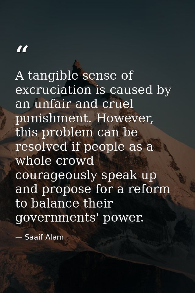 A tangible sense of excruciation is caused by an unfair and cruel punishment. However, this problem can be resolved if p — Saaif Alam