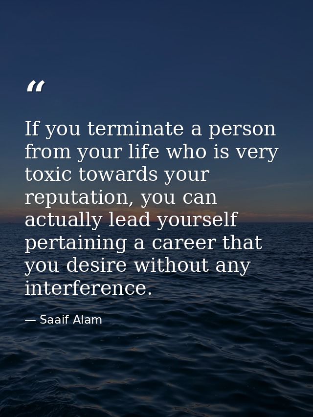 If you terminate a person from your life who is very toxic towards your reputation, you can actually lead yourself perta — Saaif Alam