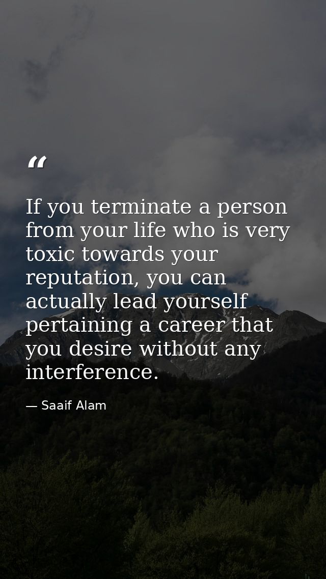 If you terminate a person from your life who is very toxic towards your reputation, you can actually lead yourself perta — Saaif Alam