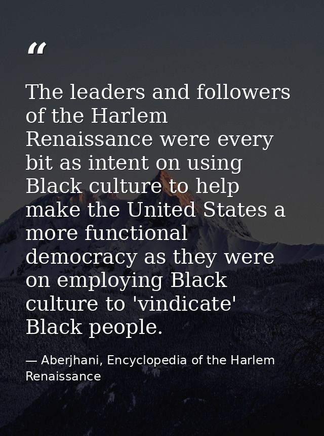 The leaders and followers of the Harlem Renaissance were every bit as intent on using Black culture to help make the Uni — Aberjhani, Encyclopedia of the Harlem Renaissance
