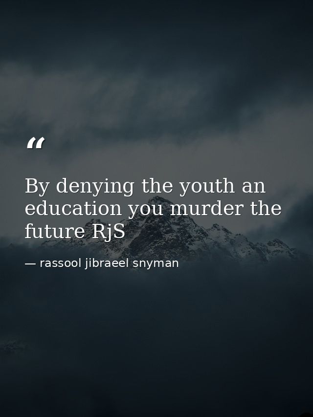 By denying the youth an education you murder the future RjS — rassool jibraeel snyman
