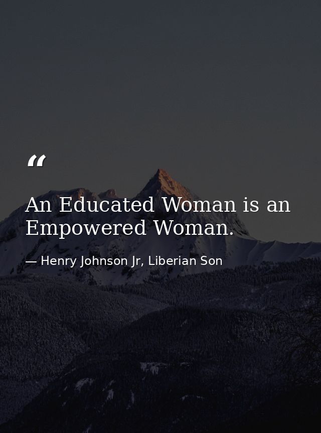 An Educated Woman is an Empowered Woman. — Henry Johnson Jr, Liberian Son
