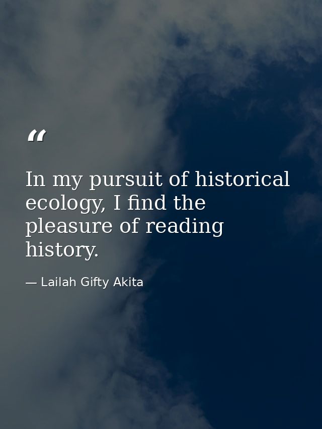 In my pursuit of historical ecology, I find the pleasure of reading history. — Lailah Gifty Akita