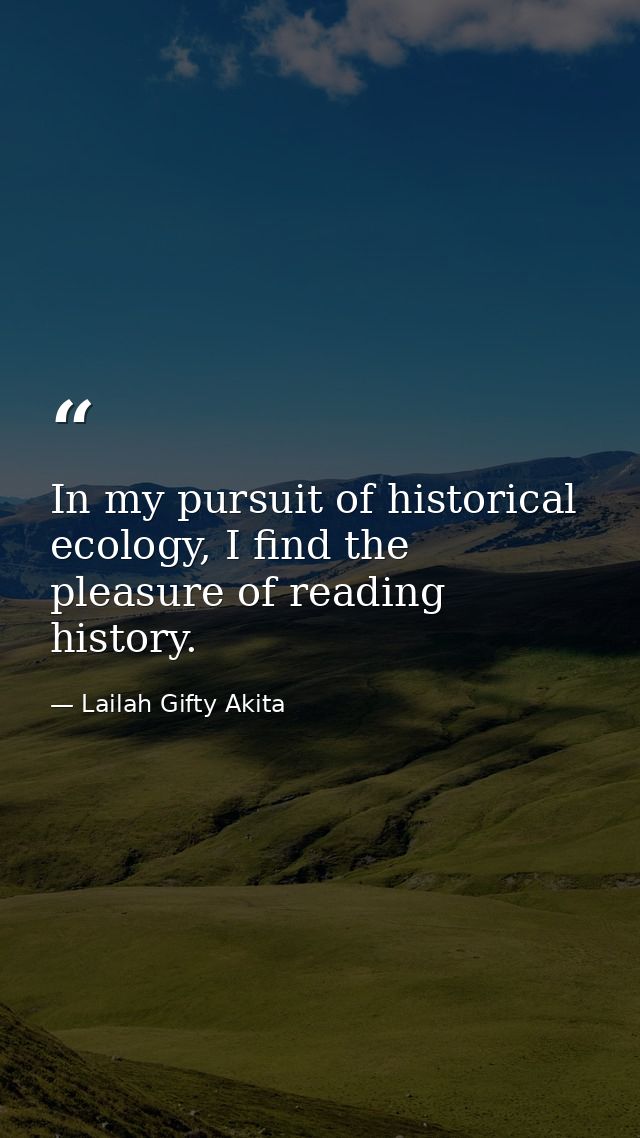 In my pursuit of historical ecology, I find the pleasure of reading history. — Lailah Gifty Akita