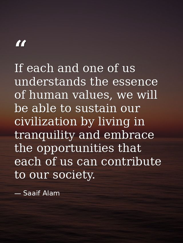 If each and one of us understands the essence of human values, we will be able to sustain our civilization by living in  — Saaif Alam