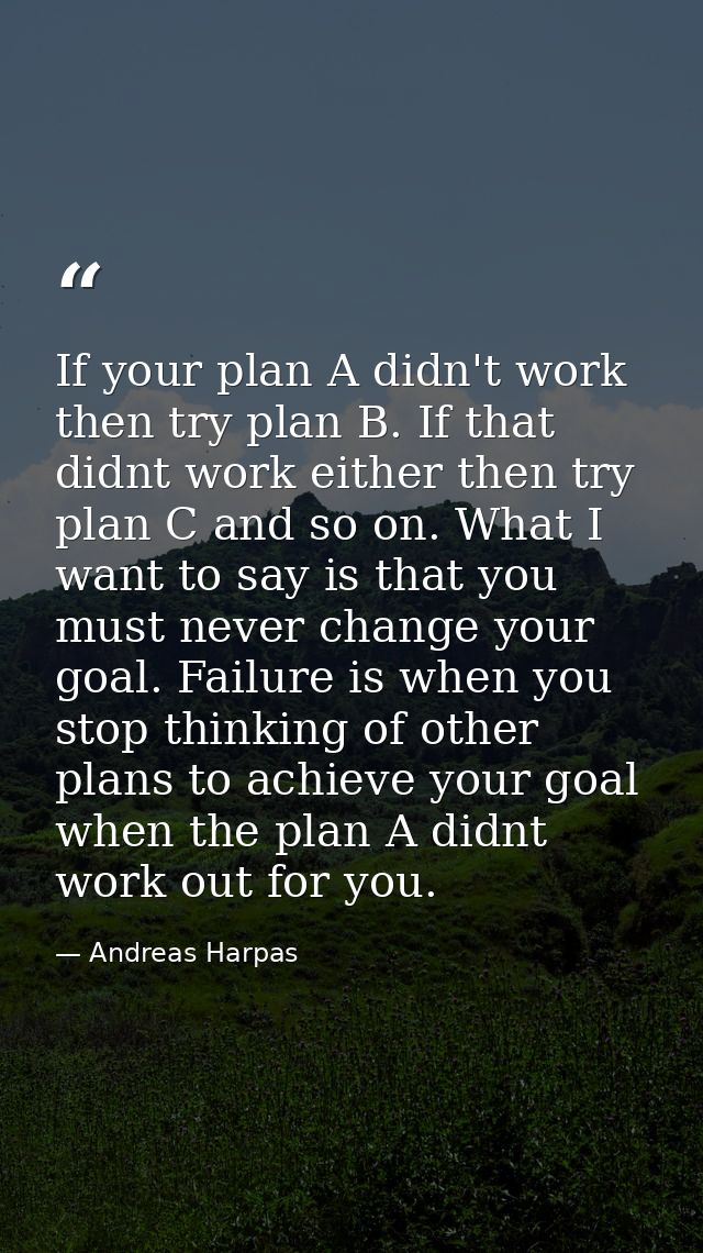 If your plan A didn't work then try plan B. If that didnt work either then try plan C and so on. What I want to say is t — Andreas Harpas