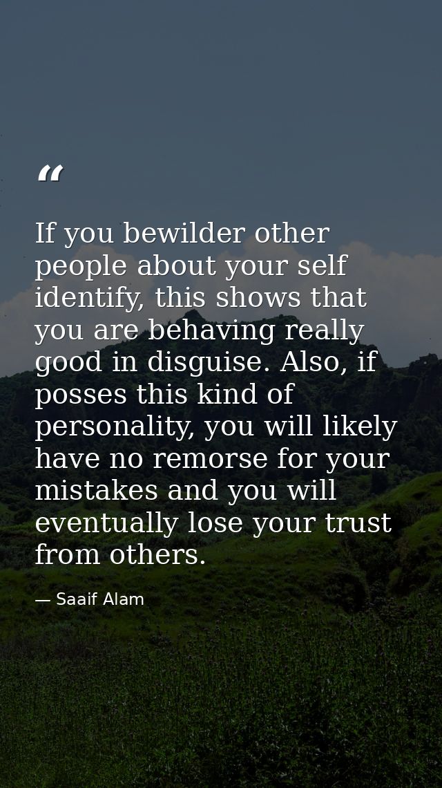If you bewilder other people about your self identify, this shows that you are behaving really good in disguise. Also, i — Saaif Alam