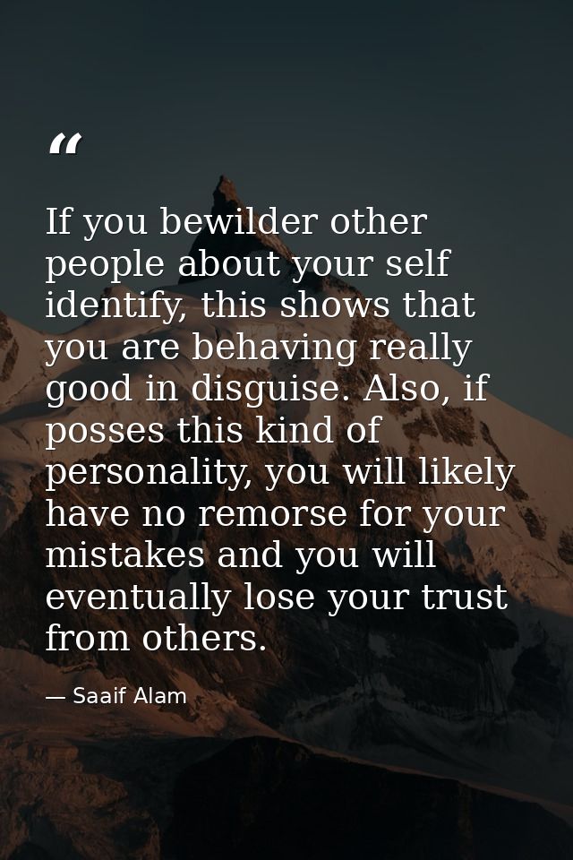 If you bewilder other people about your self identify, this shows that you are behaving really good in disguise. Also, i — Saaif Alam