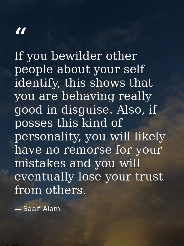 If you bewilder other people about your self identify, this shows that you are behaving really good in disguise. Also, i — Saaif Alam