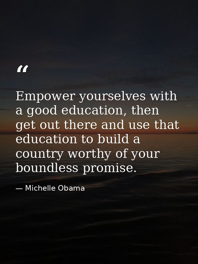 Empower yourselves with a good education, then get out there and use that education to build a country worthy of your bo — Michelle Obama