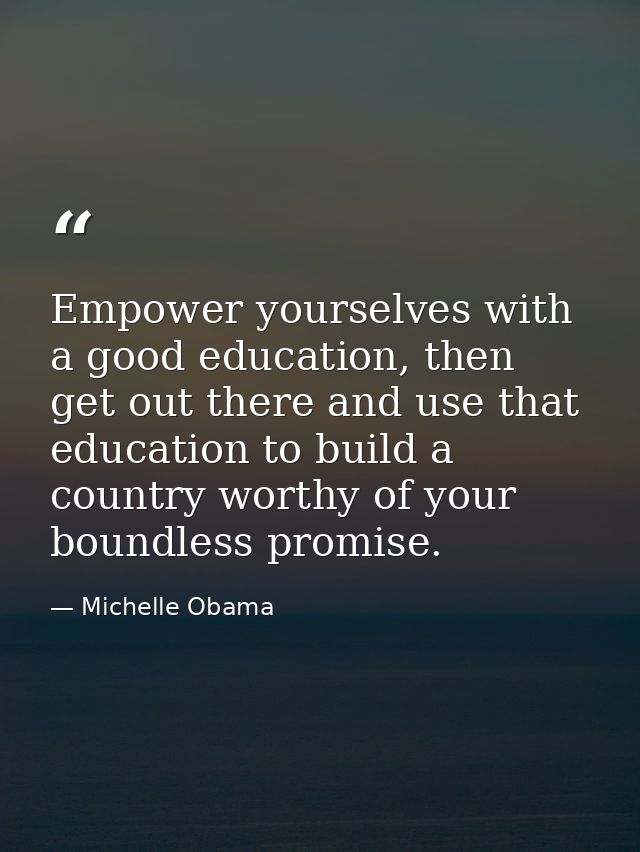 Empower yourselves with a good education, then get out there and use that education to build a country worthy of your bo — Michelle Obama