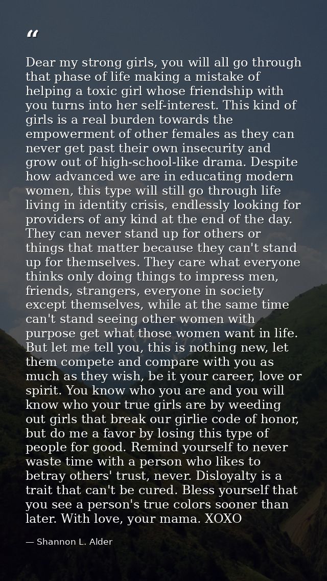 Dear my strong girls, you will all go through that phase of life making a mistake of helping a toxic girl whose friendsh — Shannon L. Alder