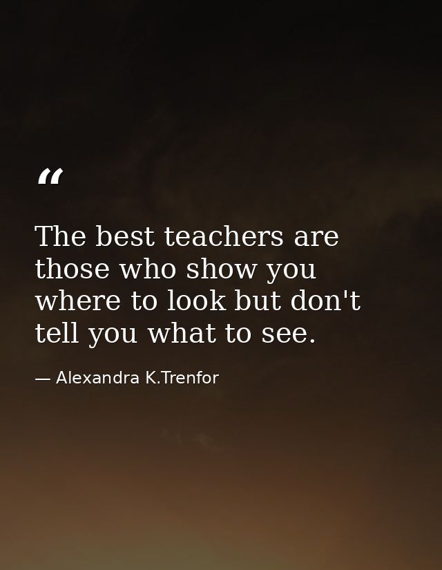 The best teachers are those who show you where to look but don't tell you what to see. — Alexandra K.Trenfor