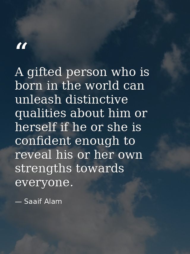 A gifted person who is born in the world can unleash distinctive qualities about him or herself if he or she is confiden — Saaif Alam