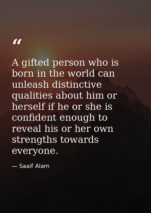 A gifted person who is born in the world can unleash distinctive qualities about him or herself if he or she is confiden — Saaif Alam