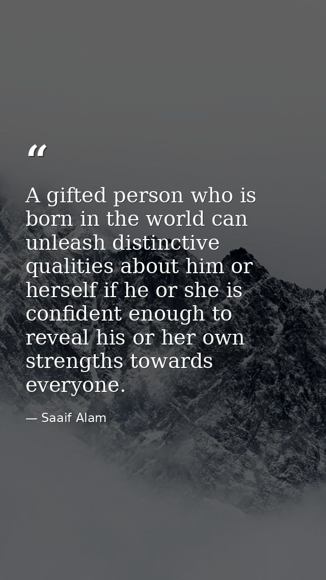 A gifted person who is born in the world can unleash distinctive qualities about him or herself if he or she is confiden — Saaif Alam