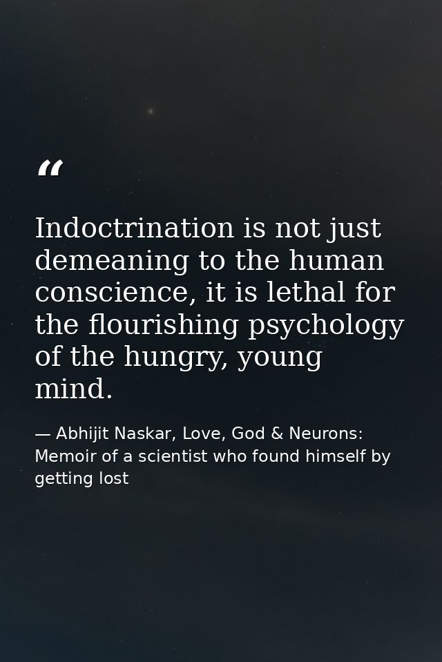 Indoctrination is not just demeaning to the human conscience, it is lethal for the flourishing psychology of the hungry, — Abhijit Naskar, Love, God & Neurons: Memoir of a scientist who found himself by getting lost