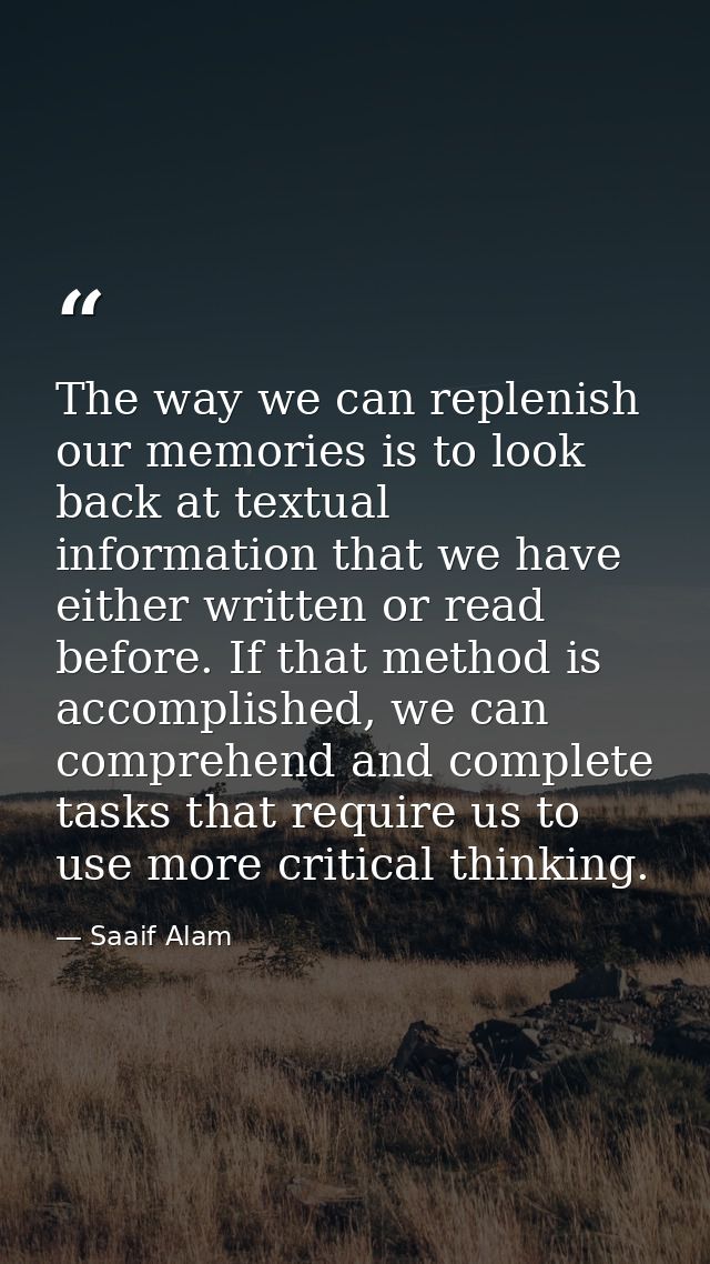The way we can replenish our memories is to look back at textual information that we have either written or read before. — Saaif Alam