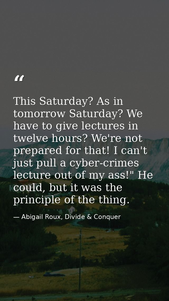 This Saturday? As in tomorrow Saturday? We have to give lectures in twelve hours? We're not prepared for that! I can't j — Abigail Roux, Divide & Conquer