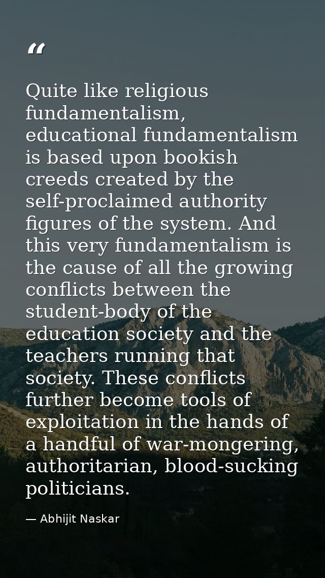 Quite like religious fundamentalism, educational fundamentalism is based upon bookish creeds created by the self-proclai — Abhijit Naskar
