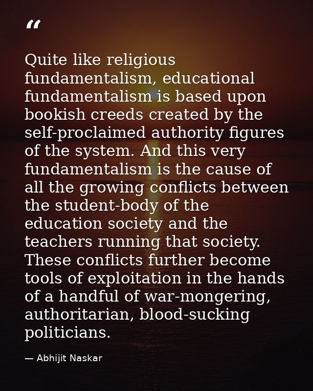 Quite like religious fundamentalism, educational fundamentalism is based upon bookish creeds created by the self-proclai — Abhijit Naskar