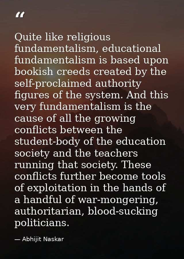 Quite like religious fundamentalism, educational fundamentalism is based upon bookish creeds created by the self-proclai — Abhijit Naskar