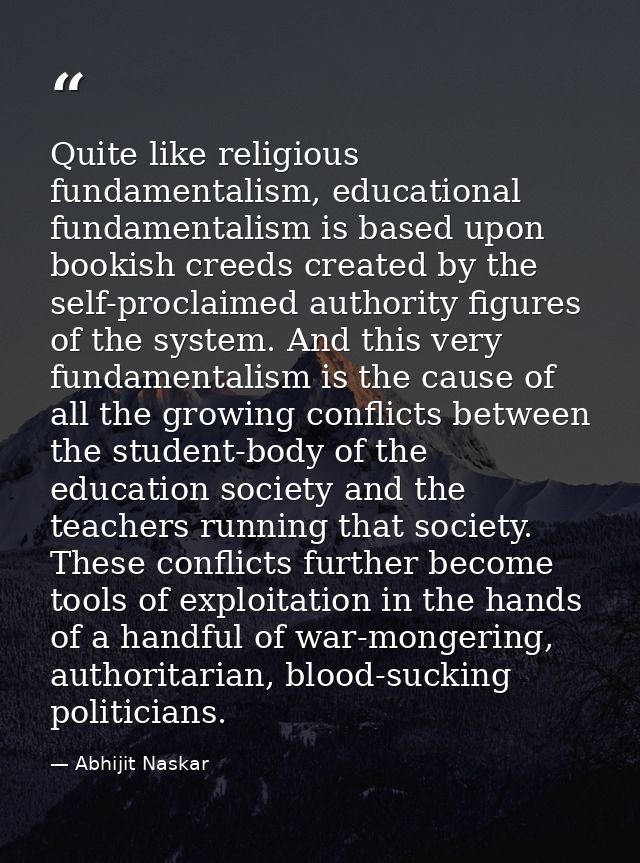 Quite like religious fundamentalism, educational fundamentalism is based upon bookish creeds created by the self-proclai — Abhijit Naskar