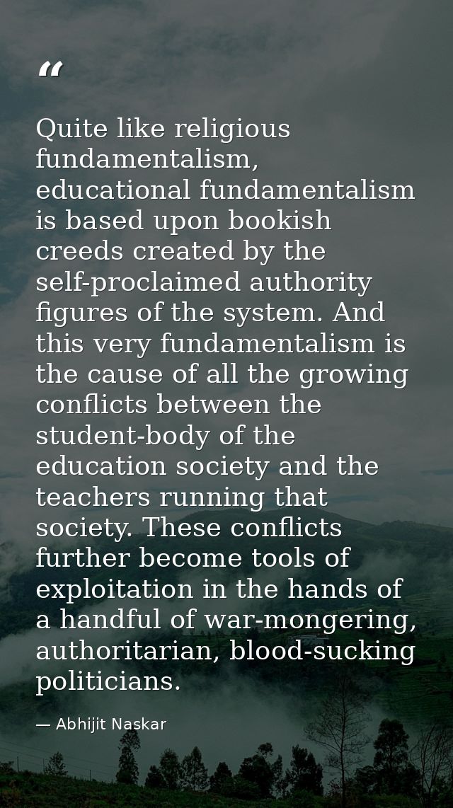 Quite like religious fundamentalism, educational fundamentalism is based upon bookish creeds created by the self-proclai — Abhijit Naskar