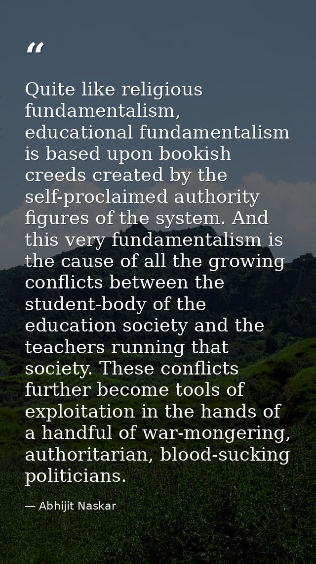 Quite like religious fundamentalism, educational fundamentalism is based upon bookish creeds created by the self-proclai — Abhijit Naskar