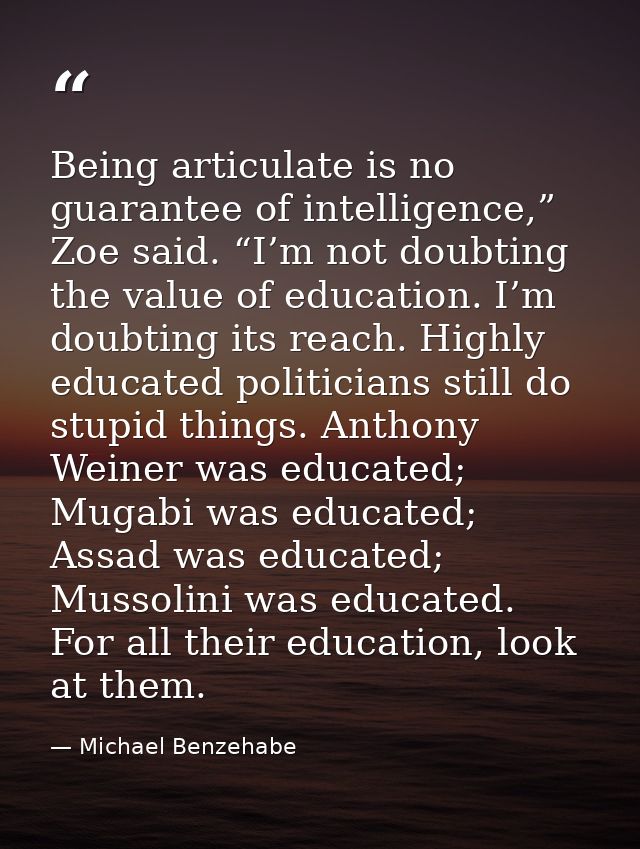 Being articulate is no guarantee of intelligence,” Zoe said. “I’m not doubting the value of education. I’m doubting its  — Michael Benzehabe