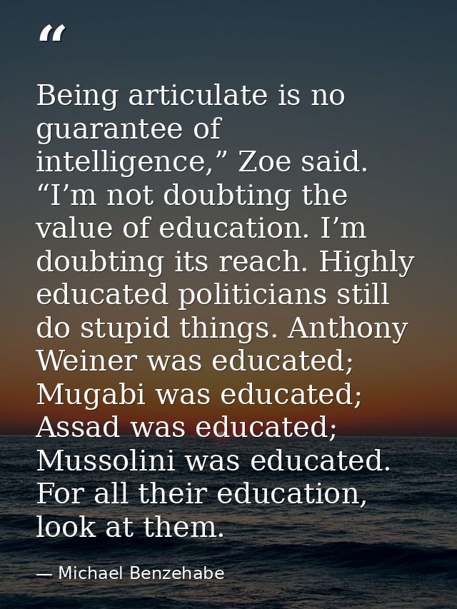 Being articulate is no guarantee of intelligence,” Zoe said. “I’m not doubting the value of education. I’m doubting its  — Michael Benzehabe