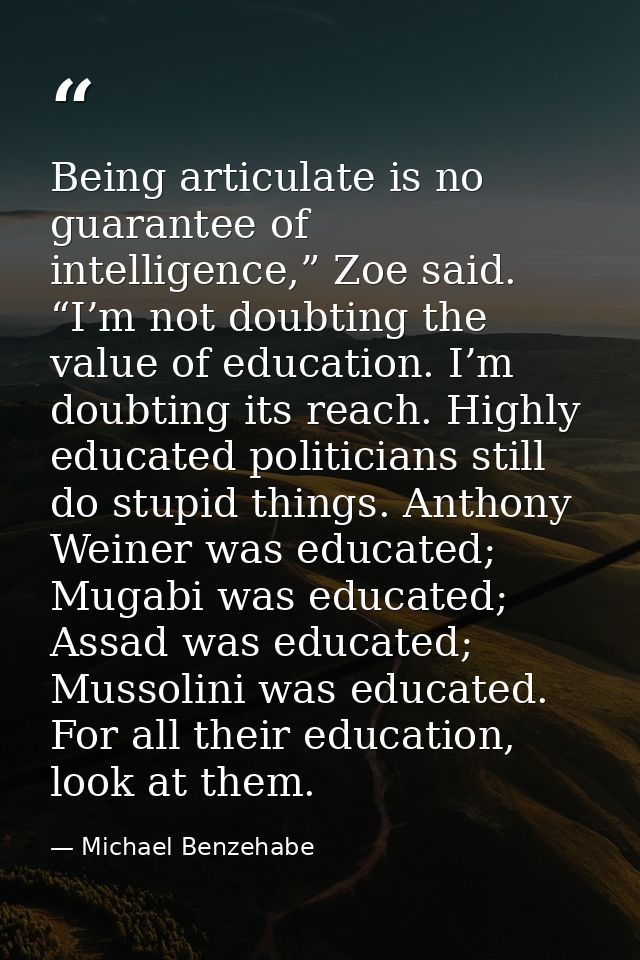 Being articulate is no guarantee of intelligence,” Zoe said. “I’m not doubting the value of education. I’m doubting its  — Michael Benzehabe