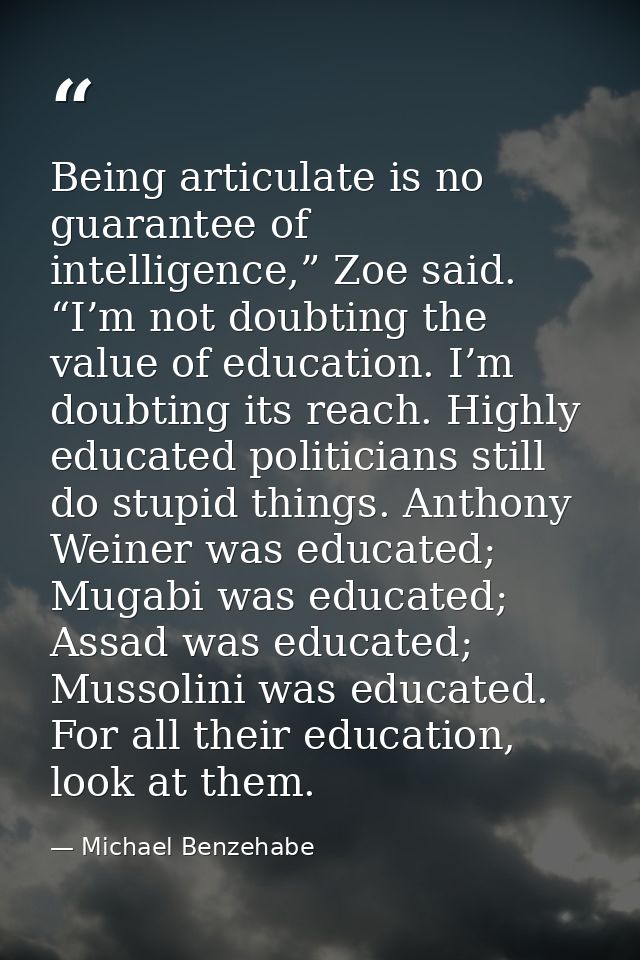 Being articulate is no guarantee of intelligence,” Zoe said. “I’m not doubting the value of education. I’m doubting its  — Michael Benzehabe