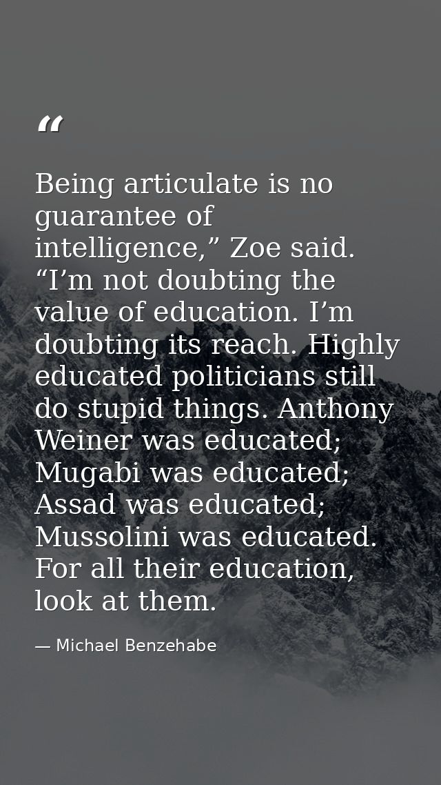 Being articulate is no guarantee of intelligence,” Zoe said. “I’m not doubting the value of education. I’m doubting its  — Michael Benzehabe