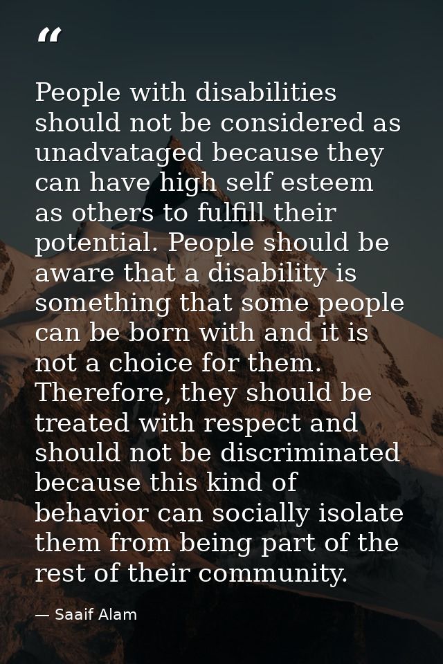 People with disabilities should not be considered as unadvataged because they can have high self esteem as others to ful — Saaif Alam