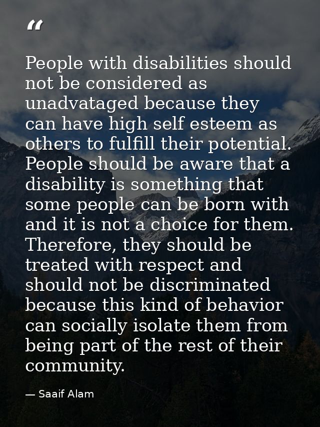 People with disabilities should not be considered as unadvataged because they can have high self esteem as others to ful — Saaif Alam