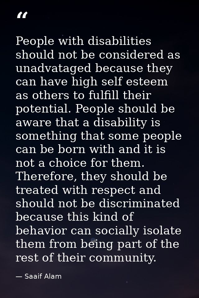 People with disabilities should not be considered as unadvataged because they can have high self esteem as others to ful — Saaif Alam