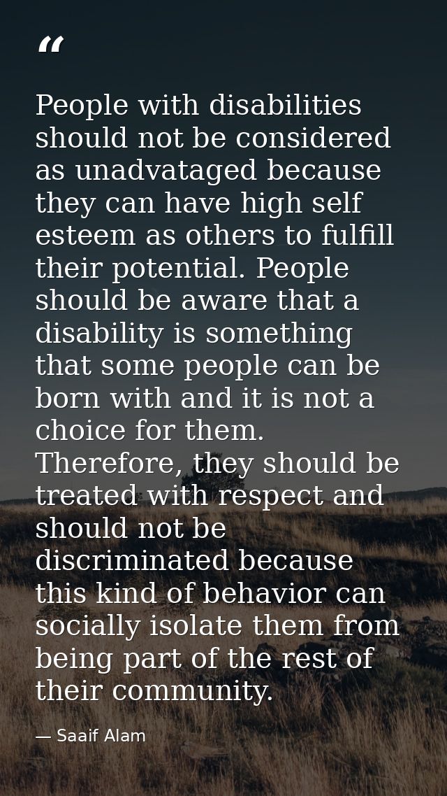People with disabilities should not be considered as unadvataged because they can have high self esteem as others to ful — Saaif Alam