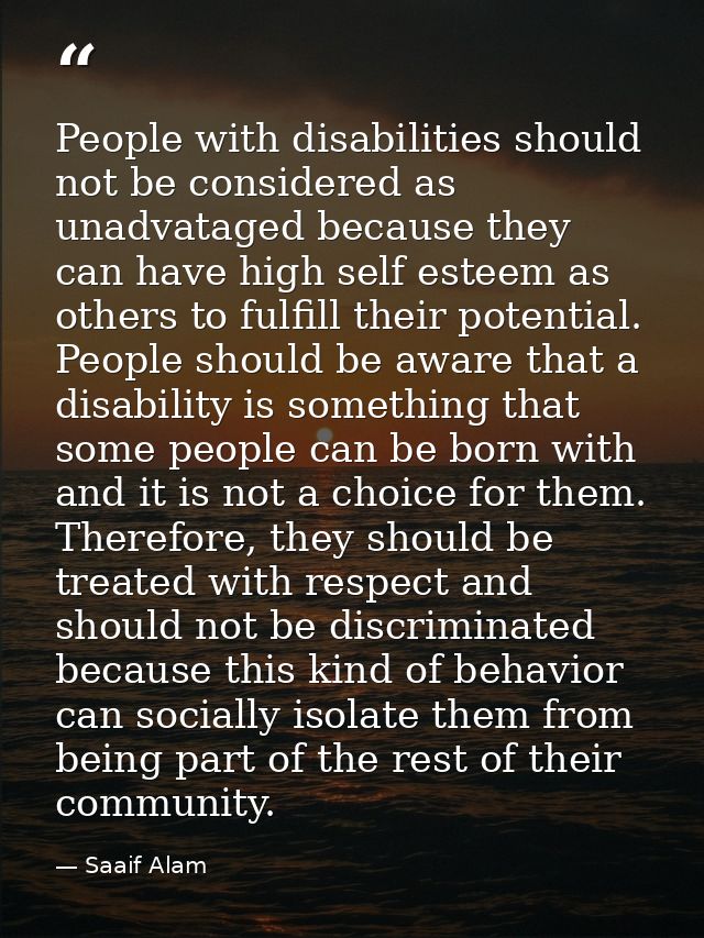People with disabilities should not be considered as unadvataged because they can have high self esteem as others to ful — Saaif Alam