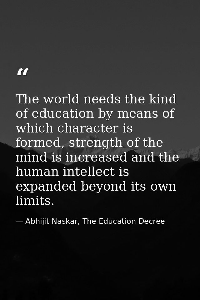 The world needs the kind of education by means of which character is formed, strength of the mind is increased and the h — Abhijit Naskar, The Education Decree