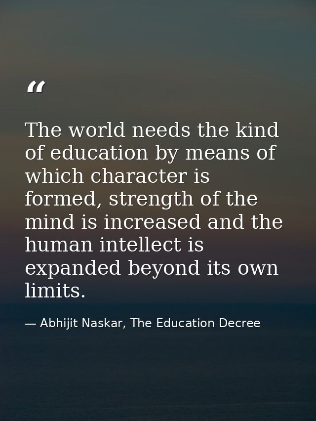 The world needs the kind of education by means of which character is formed, strength of the mind is increased and the h — Abhijit Naskar, The Education Decree