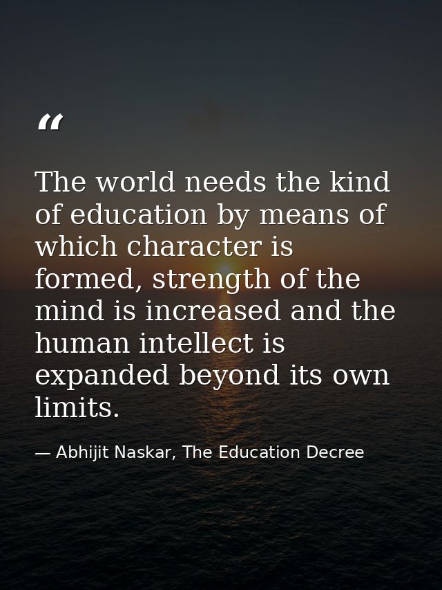 The world needs the kind of education by means of which character is formed, strength of the mind is increased and the h — Abhijit Naskar, The Education Decree