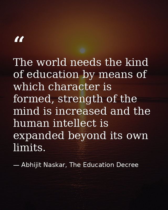 The world needs the kind of education by means of which character is formed, strength of the mind is increased and the h — Abhijit Naskar, The Education Decree