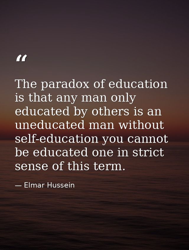 The paradox of education is that any man only educated by others is an uneducated man without self-education you cannot  — Elmar Hussein