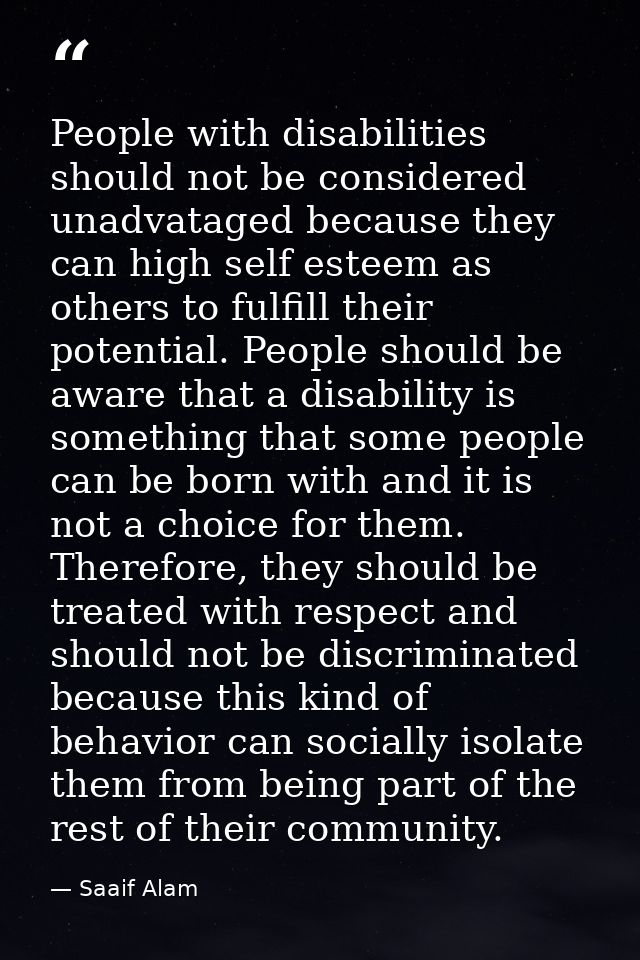 People with disabilities should not be considered unadvataged because they can high self esteem as others to fulfill the — Saaif Alam