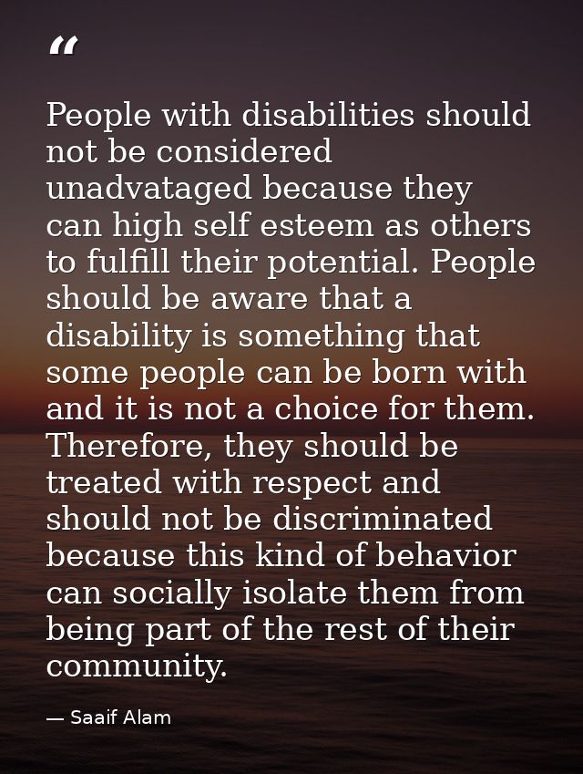 People with disabilities should not be considered unadvataged because they can high self esteem as others to fulfill the — Saaif Alam