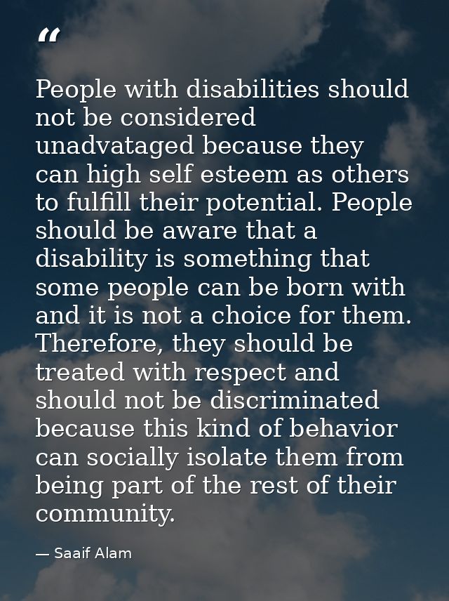 People with disabilities should not be considered unadvataged because they can high self esteem as others to fulfill the — Saaif Alam